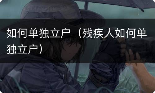 如何单独立户（残疾人如何单独立户）