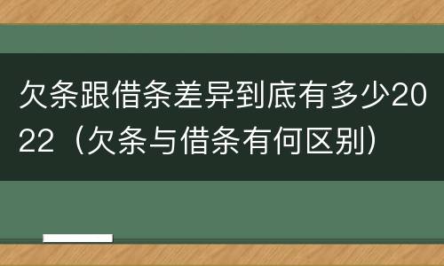 欠条跟借条差异到底有多少2022（欠条与借条有何区别）