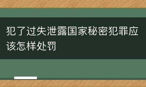 犯了过失泄露国家秘密犯罪应该怎样处罚