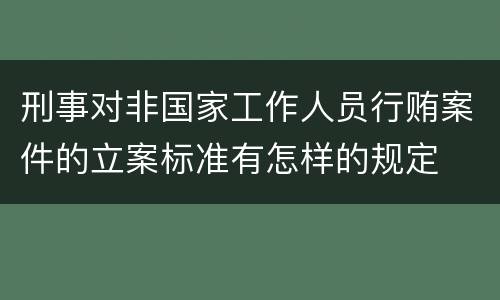 刑事对非国家工作人员行贿案件的立案标准有怎样的规定