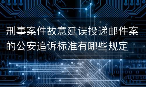 刑事案件故意延误投递邮件案的公安追诉标准有哪些规定