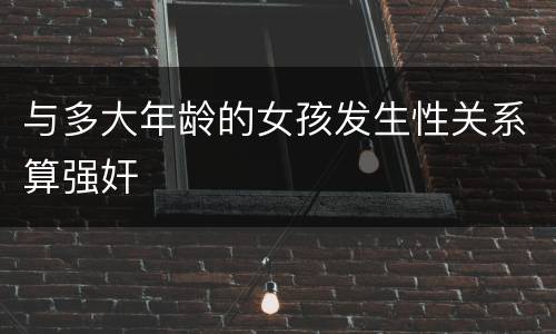 与多大年龄的女孩发生性关系算强奸