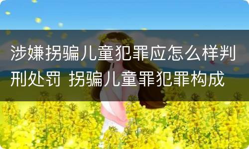 涉嫌拐骗儿童犯罪应怎么样判刑处罚 拐骗儿童罪犯罪构成