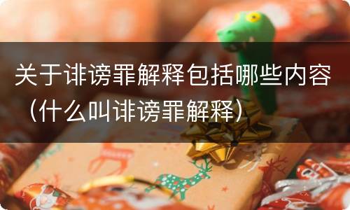 关于诽谤罪解释包括哪些内容（什么叫诽谤罪解释）