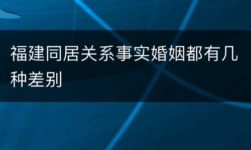 福建同居关系事实婚姻都有几种差别