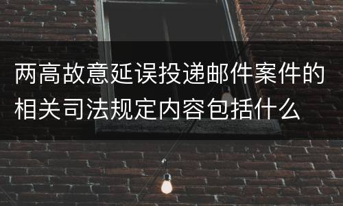 两高故意延误投递邮件案件的相关司法规定内容包括什么