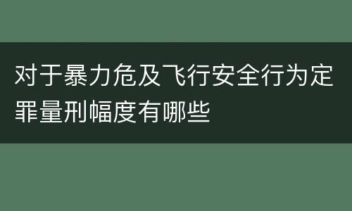 对于暴力危及飞行安全行为定罪量刑幅度有哪些