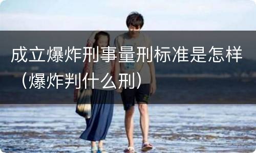 成立爆炸刑事量刑标准是怎样（爆炸判什么刑）
