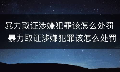 暴力取证涉嫌犯罪该怎么处罚 暴力取证涉嫌犯罪该怎么处罚呢