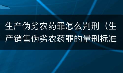 生产伪劣农药罪怎么判刑（生产销售伪劣农药罪的量刑标准）