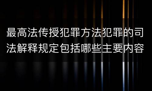 最高法传授犯罪方法犯罪的司法解释规定包括哪些主要内容