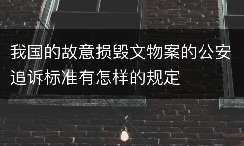 我国的故意损毁文物案的公安追诉标准有怎样的规定