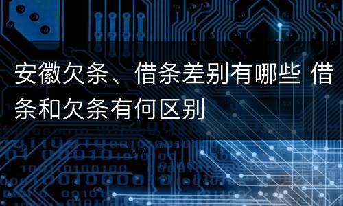 安徽欠条、借条差别有哪些 借条和欠条有何区别
