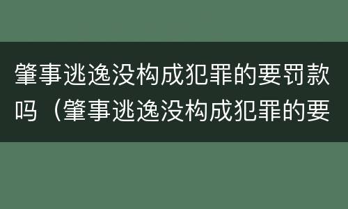 肇事逃逸没构成犯罪的要罚款吗（肇事逃逸没构成犯罪的要罚款吗怎么处理）