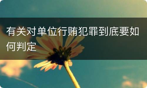 有关对单位行贿犯罪到底要如何判定