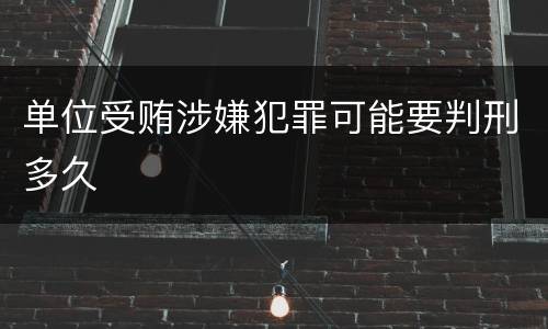 单位受贿涉嫌犯罪可能要判刑多久