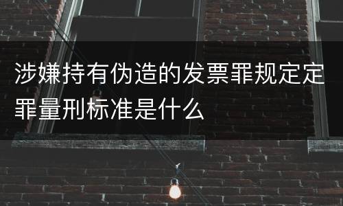 涉嫌持有伪造的发票罪规定定罪量刑标准是什么