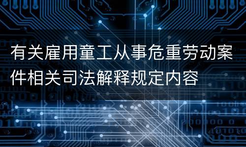 有关雇用童工从事危重劳动案件相关司法解释规定内容