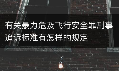 有关暴力危及飞行安全罪刑事追诉标准有怎样的规定