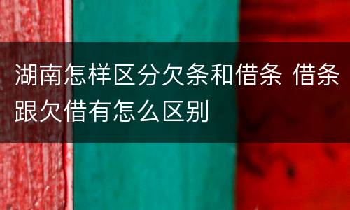 湖南怎样区分欠条和借条 借条跟欠借有怎么区别
