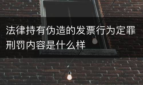 法律持有伪造的发票行为定罪刑罚内容是什么样