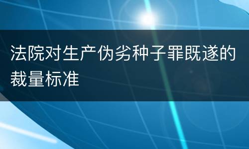 法院对生产伪劣种子罪既遂的裁量标准