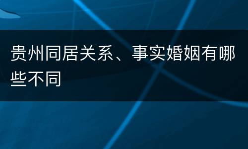 贵州同居关系、事实婚姻有哪些不同