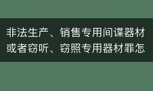 非法生产、销售专用间谍器材或者窃听、窃照专用器材罪怎么判刑