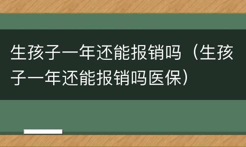 生孩子一年还能报销吗（生孩子一年还能报销吗医保）