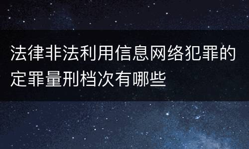 法律非法利用信息网络犯罪的定罪量刑档次有哪些