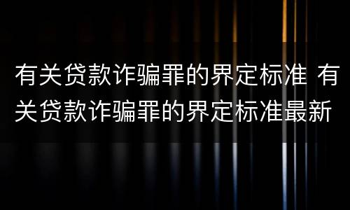 有关贷款诈骗罪的界定标准 有关贷款诈骗罪的界定标准最新