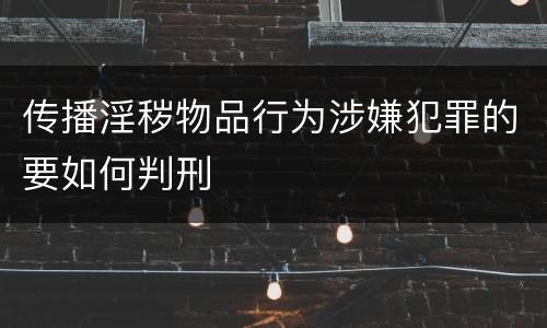 传播淫秽物品行为涉嫌犯罪的要如何判刑