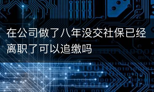 在公司做了八年没交社保已经离职了可以追缴吗