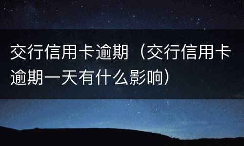 交行信用卡逾期（交行信用卡逾期一天有什么影响）