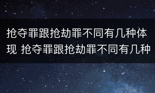 抢夺罪跟抢劫罪不同有几种体现 抢夺罪跟抢劫罪不同有几种体现方法