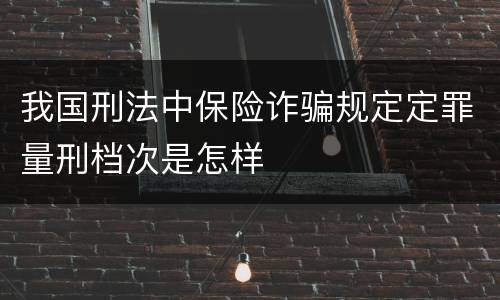 我国刑法中保险诈骗规定定罪量刑档次是怎样
