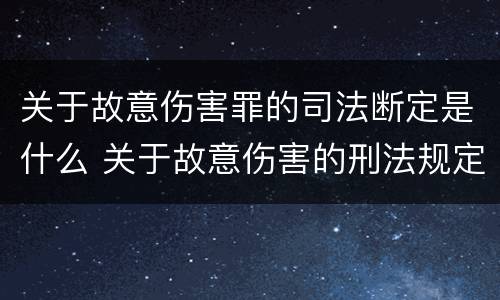 关于故意伤害罪的司法断定是什么 关于故意伤害的刑法规定