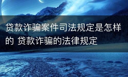 贷款诈骗案件司法规定是怎样的 贷款诈骗的法律规定