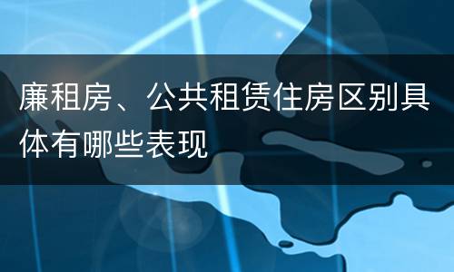 廉租房、公共租赁住房区别具体有哪些表现