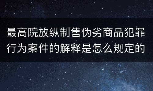 最高院放纵制售伪劣商品犯罪行为案件的解释是怎么规定的