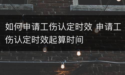 如何申请工伤认定时效 申请工伤认定时效起算时间