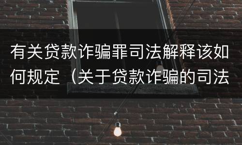 有关贷款诈骗罪司法解释该如何规定（关于贷款诈骗的司法解释）