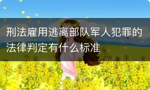 刑法雇用逃离部队军人犯罪的法律判定有什么标准