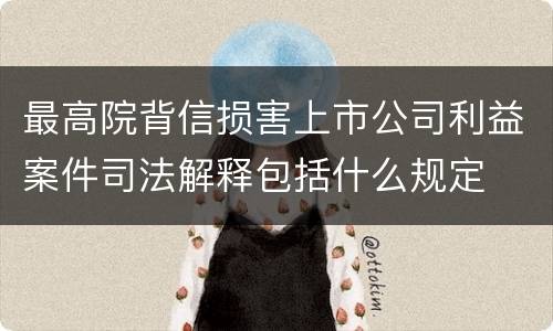 最高院背信损害上市公司利益案件司法解释包括什么规定
