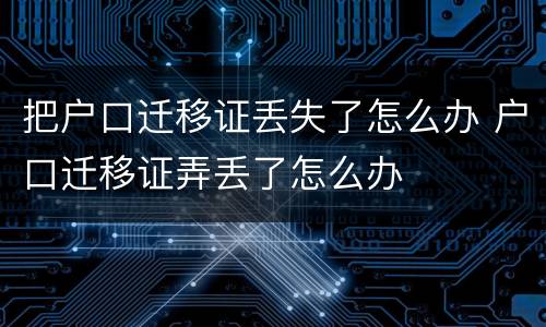把户口迁移证丢失了怎么办 户口迁移证弄丢了怎么办