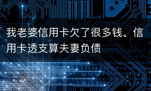 我老婆信用卡欠了很多钱。信用卡透支算夫妻负债