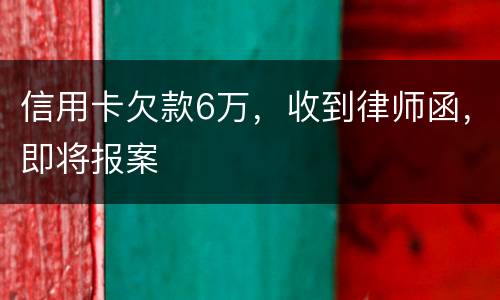 信用卡欠款6万，收到律师函，即将报案
