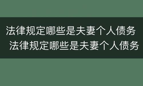 法律规定哪些是夫妻个人债务 法律规定哪些是夫妻个人债务承担