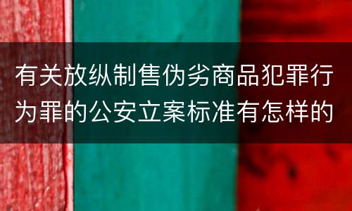 有关放纵制售伪劣商品犯罪行为罪的公安立案标准有怎样的规定
