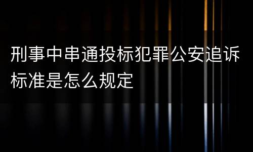 刑事中串通投标犯罪公安追诉标准是怎么规定